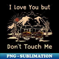 i love you but dont touch me glass mountains country wines - aesthetic sublimation digital file - defying the norms