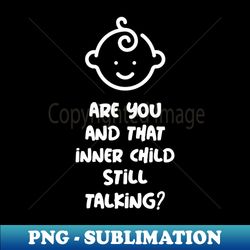 Are you and that inner child still talking - Unique Sublimation PNG Download - Stunning Sublimation Graphics