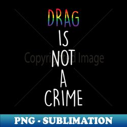 drag is not a crime lgbt drag queen - stylish sublimation digital download - vibrant and eye-catching typography