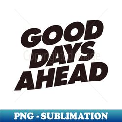 good days ahead - unique sublimation png download - defying the norms