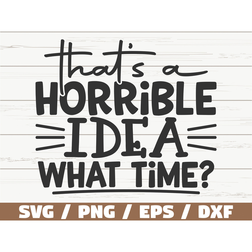 That's Horrible Idea What Time SVG Cut File Cricut Funny Sarcastic Quote SVG Sassy SVG Instant Download.jpg