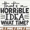 That's Horrible Idea What Time SVG Cut File Cricut Funny Sarcastic Quote SVG Sassy SVG Instant Download.jpg