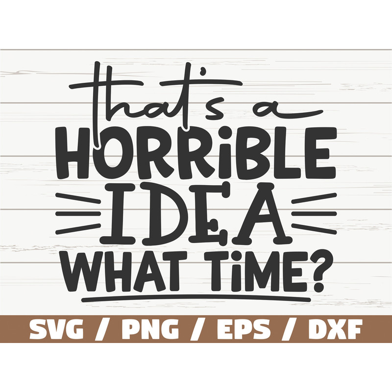 That's Horrible Idea What Time SVG Cut File Cricut Funny Sarcastic Quote SVG Sassy SVG Instant Download.jpg