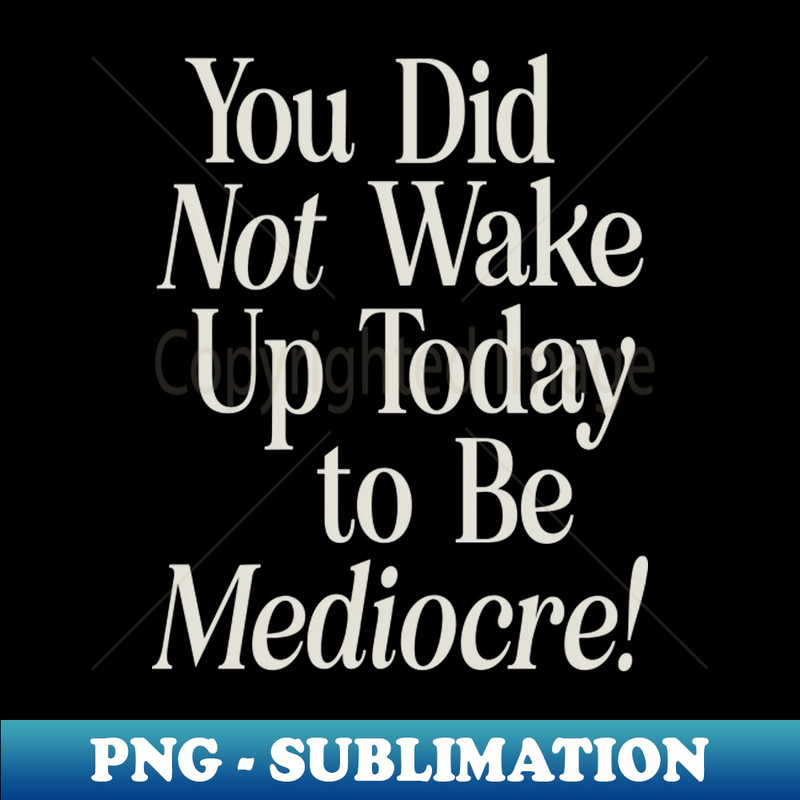 MU-20231117-16126_You Did Not Wake Up Today to Be Mediocre 6893.jpg