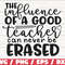 The Influence Of A Good Teacher Can Never Be Erased SVG  Cut File  Cricut  Commercial use  Silhouette  DXF file  Teacher Shirt.jpg