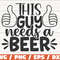 This Guy Needs A Beer SVG Love Beer SVG Cut File Cricut Clip art Commercial use Funny Beer SVG.jpg