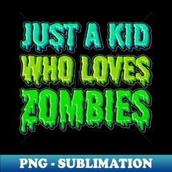 just a kid who loves zombies - premium sublimation digital download - add a festive touch to every day