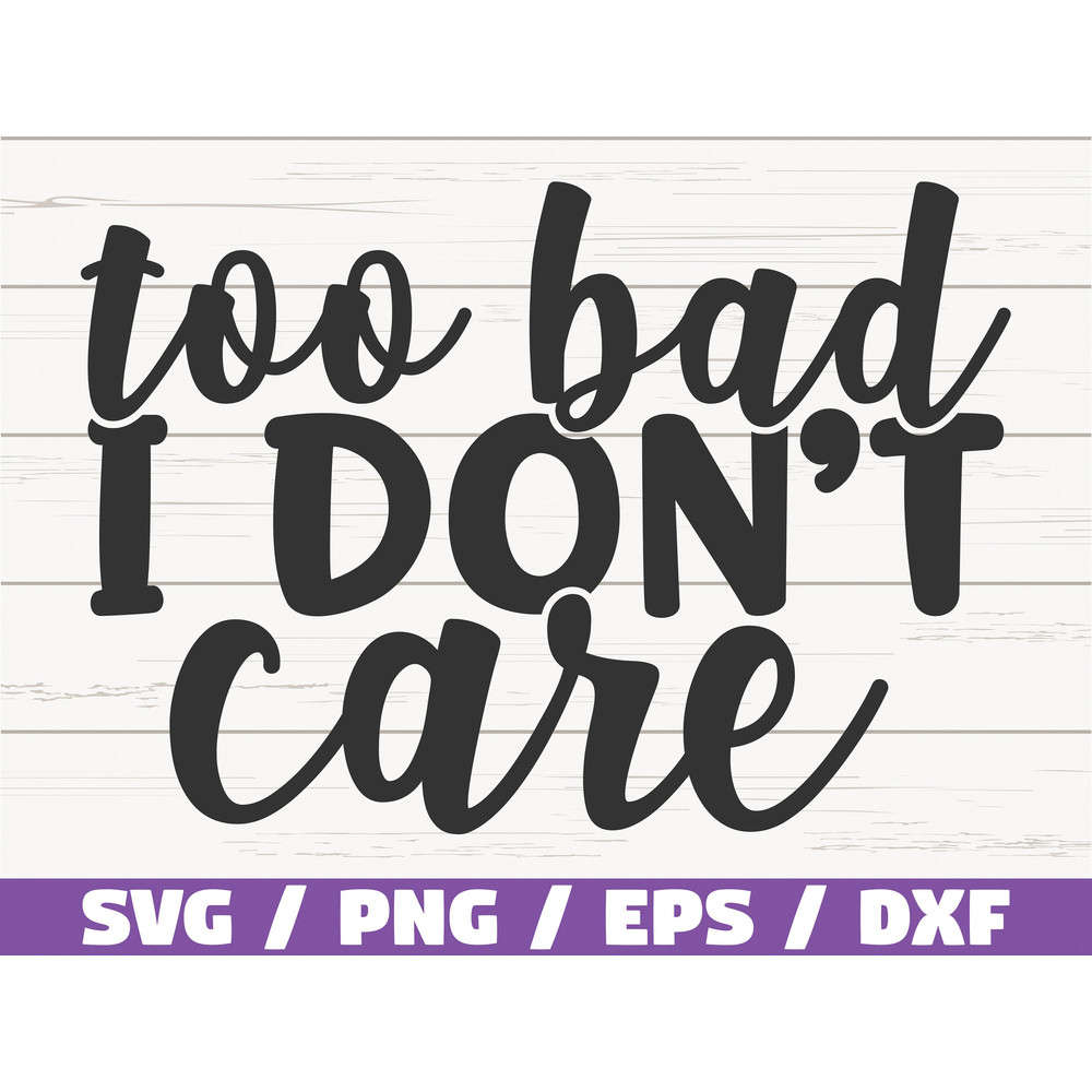 Too Bad I Don't Care SVG Cut File Cricut Commercial use Instant Download Silhouette Sarcasm SVG Sassy SVG.jpg
