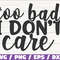 Too Bad I Don't Care SVG Cut File Cricut Commercial use Instant Download Silhouette Sarcasm SVG Sassy SVG.jpg
