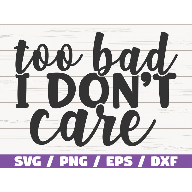 Too Bad I Don't Care SVG Cut File Cricut Commercial use Instant Download Silhouette Sarcasm SVG Sassy SVG.jpg