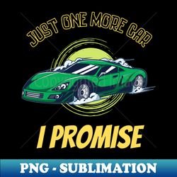 just one more car i promise funny car enthusiast tees - stylish sublimation digital download - perfect for personalization