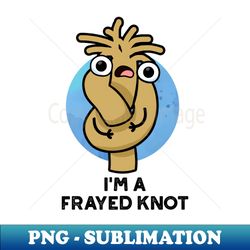 Im A Frayed Knot Cute Pun - Premium Sublimation Digital Download - Stunning Sublimation Graphics
