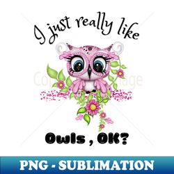 i just really like owls ok cute owl - artistic sublimation digital file - fashionable and fearless