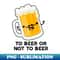 PG-20231117-14509_To Beer Or Not To Beer Funny Drink Pun 9451.jpg