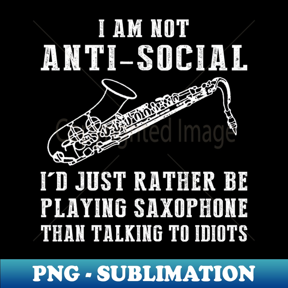 PQ-20231117-6787_i am not anti social id just rather be playing saxophone than talking to idiots 6589.jpg