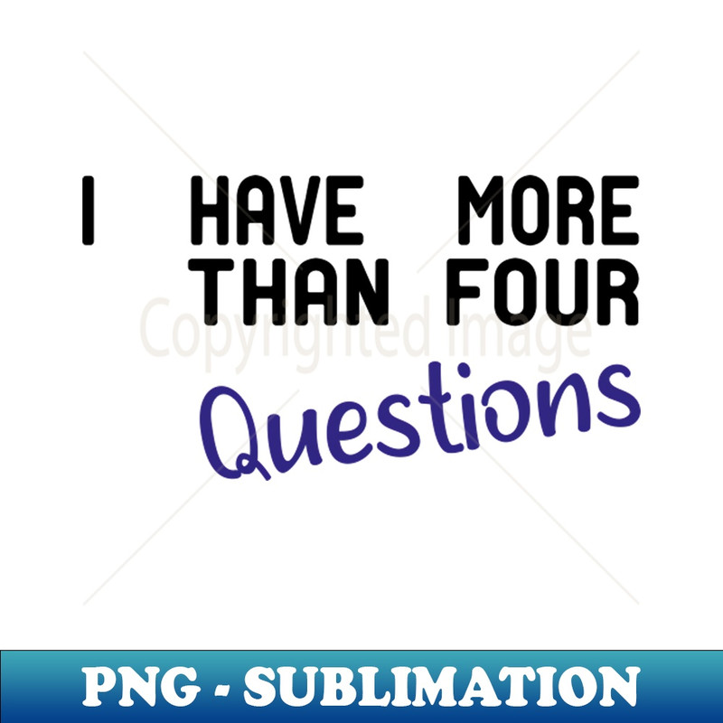 PU-20231117-6880_I Have More Than Four Questions funny sarcasm 7128.jpg