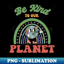 be kind to our planet rainbow earth day - elegant sublimation png download - perfect for sublimation mastery