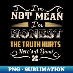 im not mean im honest the truth hurts heres a band - instant png sublimation download - transform your sublimation creations
