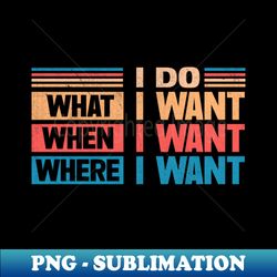 i do what i want when i want where i want - instant png sublimation download - unleash your inner rebellion