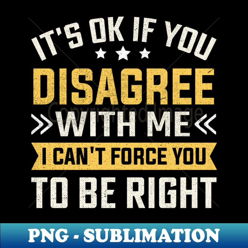 RQ-20231117-7553_Its Ok If You Disagree With Me I Cant Force You To Be Right 4725.jpg