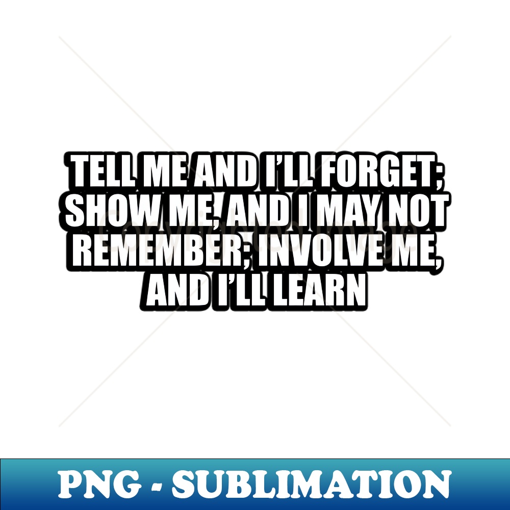 RX-20231117-13663_Tell me and Ill forget show me and I may not remember involve me and Ill learn 9956.jpg