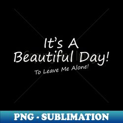 its a beautiful day to leave me alone - stylish sublimation digital download - bold & eye-catching