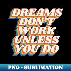 dreams dont work unless you do - premium png sublimation file - revolutionize your designs