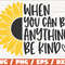 When You Can Be Anything Be Kind SVG Cut File Cricut Commercial use Instant Download Sunflower SVG Inspirational SVG.jpg