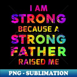 i am strong because a strong father raised me - exclusive sublimation digital file - perfect for sublimation mastery