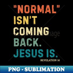 normal isnt coming back but jesus is revelation - png transparent digital download file for sublimation - perfect for sublimation art