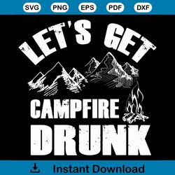 lets get campfire drunk svg, trending svg, campfire svg, camp svg, camping svg, camper svg, mountains svg, camp life svg