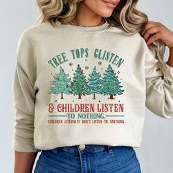 tree tops glisten and children listen to nothing sweatshirt, funny christmas shirt, family christmas sweatshirt, teacher