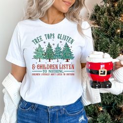 tree tops glisten and children listen to nothing shirt, mom christmas, funny christmas shirt, family christmas tshirt, t