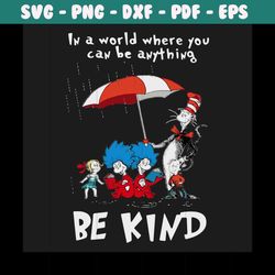 dr seuss in a world where you can be anything be kind svg, trending svg, dr seuss svg, thing svg, cat in hat svg, catint