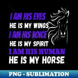 i am his eyes he is my wings i am his voice he is my spirit i am his human he is my horse - professional sublimation digital download - perfect for sublimation mastery