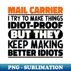 Mail Carrier I Try To Make Things Idiot Proof Mail Carrier Quote - PNG Transparent Digital Download File for Sublimation - Revolutionize Your Designs