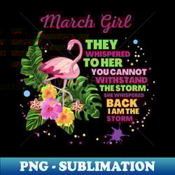 march girl they whispered to her you cannot withstand the storm she whispered back i am the storm - artistic sublimation digital file - perfect for sublimation art