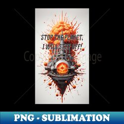 Stop The Planet I Will Step Off - Modern Sublimation Png File - Transform Your Sublimation Creations