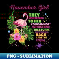 november girl they whispered to her you cannot withstand the storm she whispered back i am the storm - stylish sublimation digital download - perfect for sublimation art
