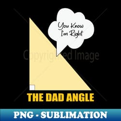 the dad angle you know im right - unique sublimation png download - perfect for sublimation art
