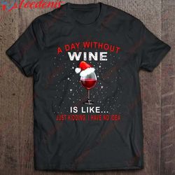A Day Without Wine Is Like Just Kidding I Have No Idea Wine Glass Christmas Shirt, Cotton Christmas Shirts Mens  Wear Lo