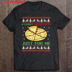 a lovely cheese pizza just for me christmas pizzeria cheesy shirt, cotton womens christmas shirts wear love, share beau