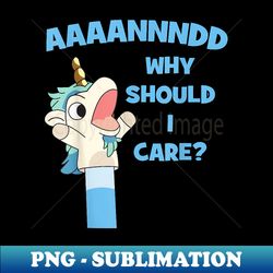 Anddd Why Should I Care Funny Unicorn Sarcastic - Premium PNG Sublimation File - Bring Your Designs to Life
