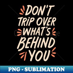 dont trip over whats behind you - png transparent digital download file for sublimation - perfect for personalization