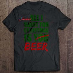 all i want for christmas is beer shirt, christmas t shirts funny wear love, share beauty