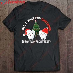 all i want for christmas is my two front teeth funny shirt shirt, christmas shirts for family wear love, share beauty