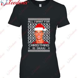 all i want for christmas is siuuu cristiano ronaldo shirt, funny christmas shirts family wear love, share beauty