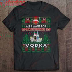 all i want for christmas is vodka funny ugly sweater gift shirt, christmas shirts family cheap wear love, share beauty