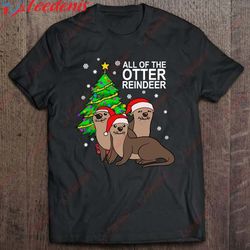all of the otter reindeer xmas cute otter gift idea shirt, cotton christmas shirts mens sale wear love, share beauty
