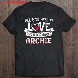 all you need is love and a dog named archie small large shirt, mens funny xmas t shirts wear love, share beauty